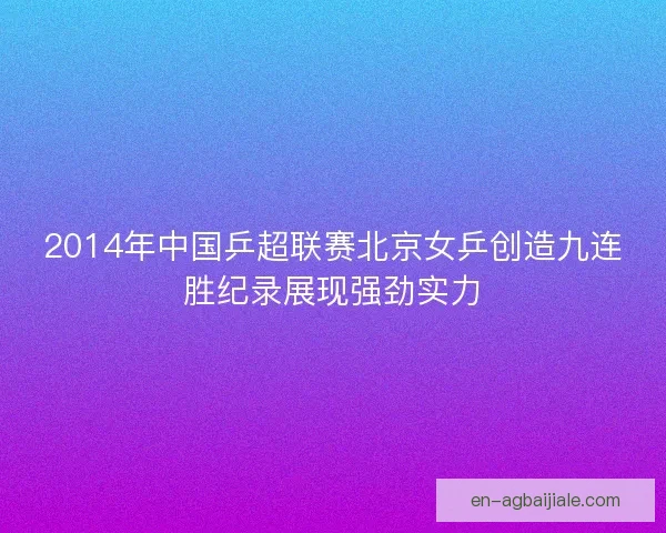 2014年中国乒超联赛北京女乒创造九连胜纪录展现强劲实力